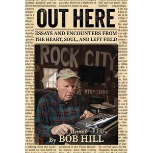 Out Here: Essays And Encounters From The Heart, Soul, And Left Field -- Bob Hill